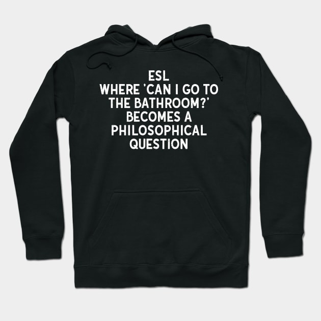 ESL Where 'Can I go to the bathroom?' becomes a philosophical question Hoodie by trendynoize